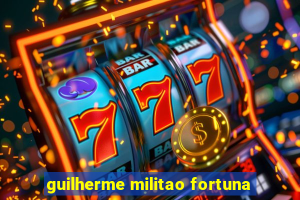 guilherme militao fortuna